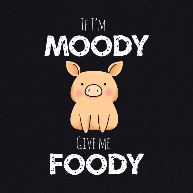 If I’m Moody Give Me Foody by MillerDesigns